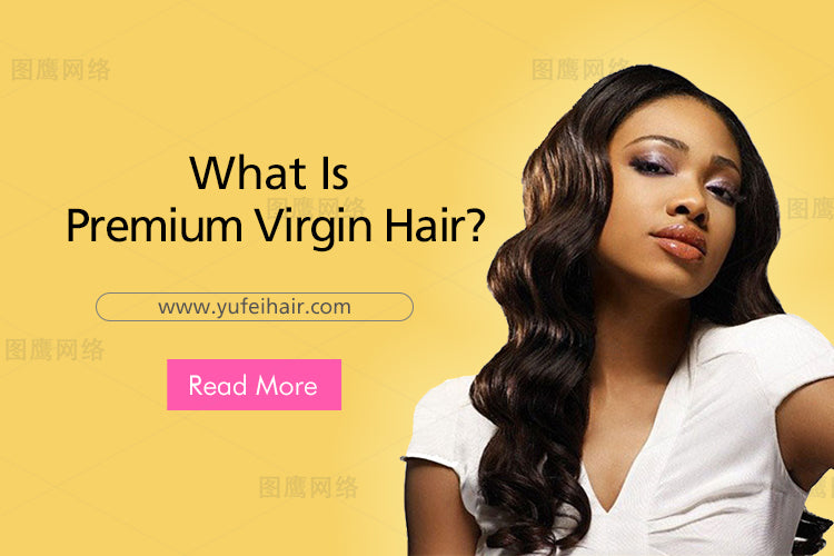 What Is Premium Virgin Hair?-Yufei Hair
